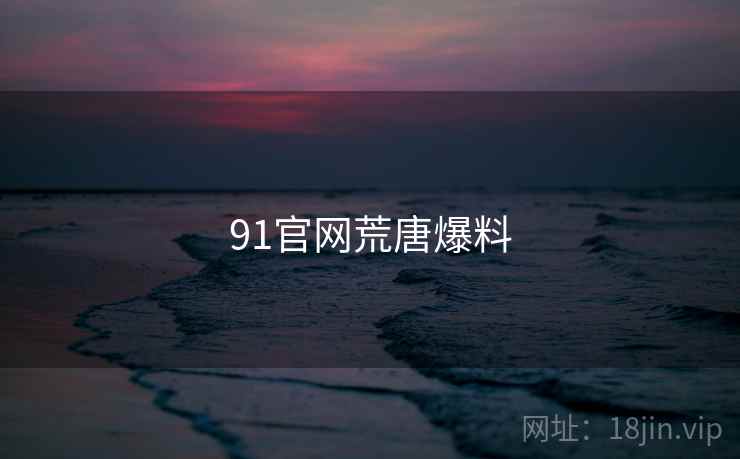 91官网荒唐爆料