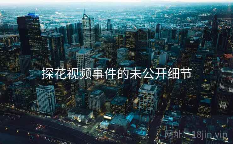 探花视频事件的未公开细节