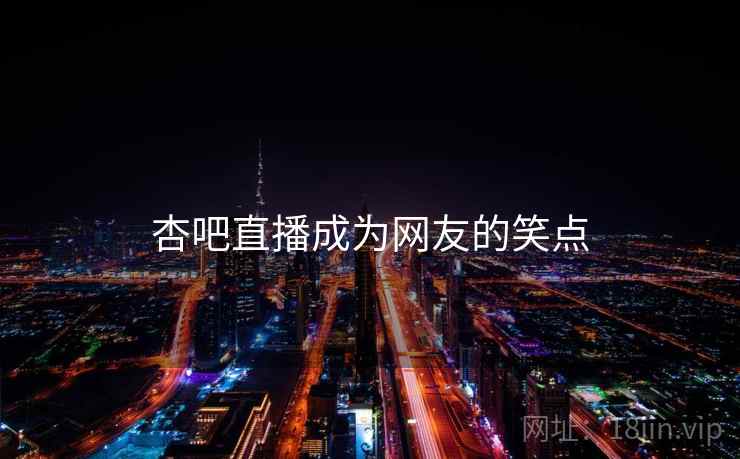 杏吧直播成为网友的笑点