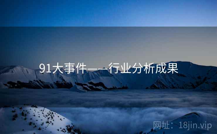 91大事件——行业分析成果