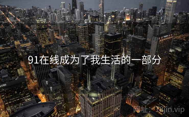 91在线成为了我生活的一部分