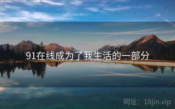 91在线成为了我生活的一部分