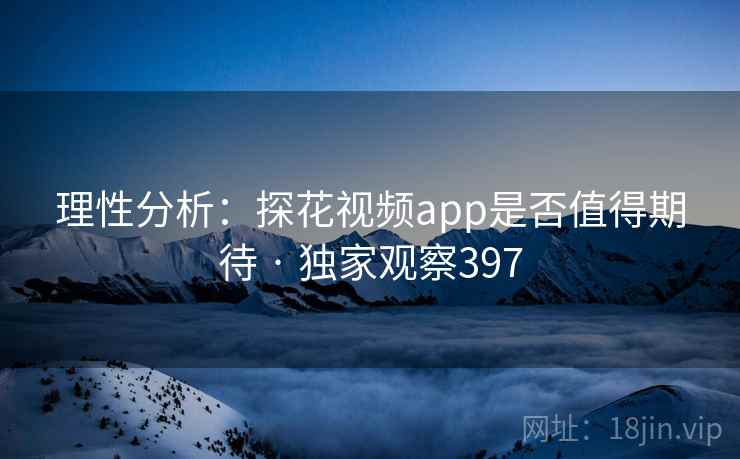 理性分析:探花视频app是否值得期待 · 独家观察397