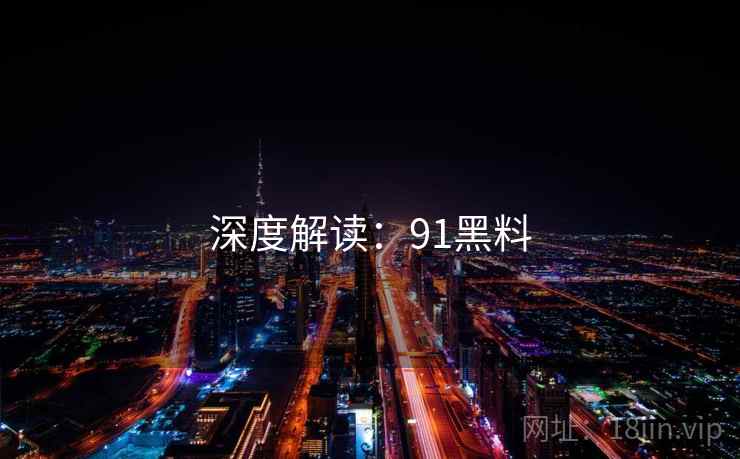 深度解读：91黑料  第2张