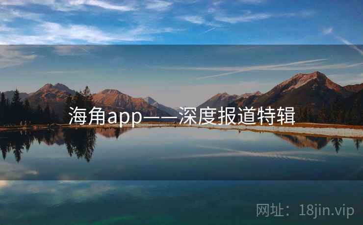 海角app——深度报道特辑 海角app——深度报道特辑