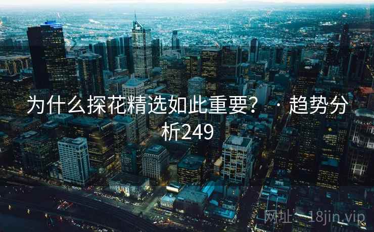 为什么探花精选如此重要？ · 趋势分析249  第2张